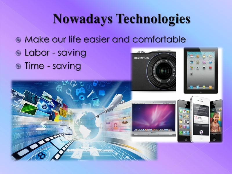 Nowadays Technologies   Make our life easier and comfortable Labor - saving Time